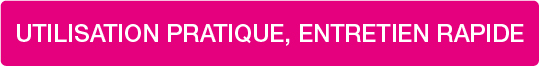 UTILISATION PRATIQUE, ENTRETIEN RAPIDE