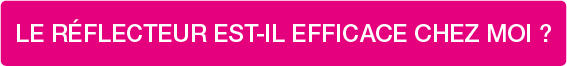 LE RÉFLECTEUR EST-IL EFFICACE CHEZ MOI ?
